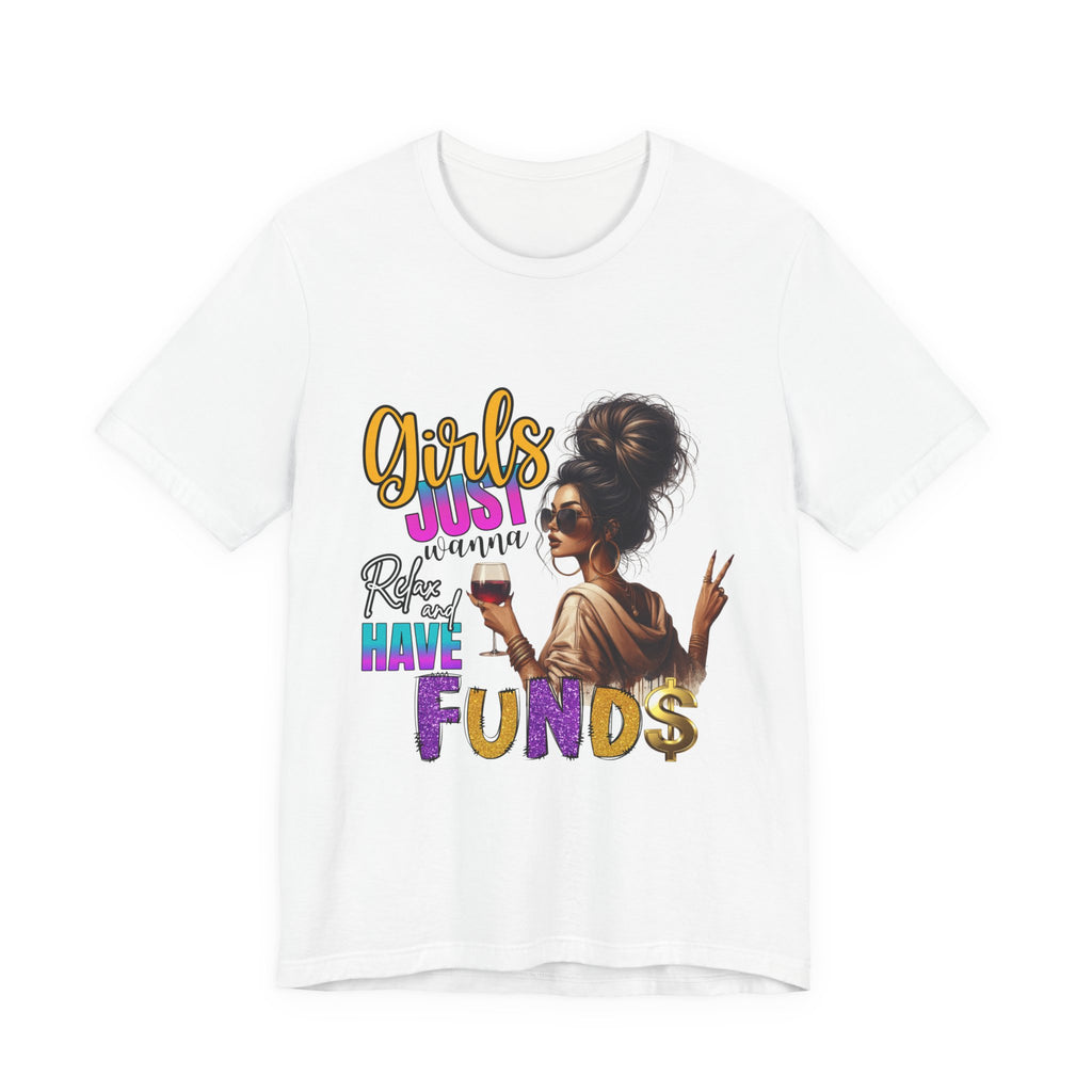 Girls Just Wanna Have Funds Tee, Fun Graphic Tee, Unisex Casual Shirt, Birthday Gift, Women Empowerment Shirt, Everyday Wear