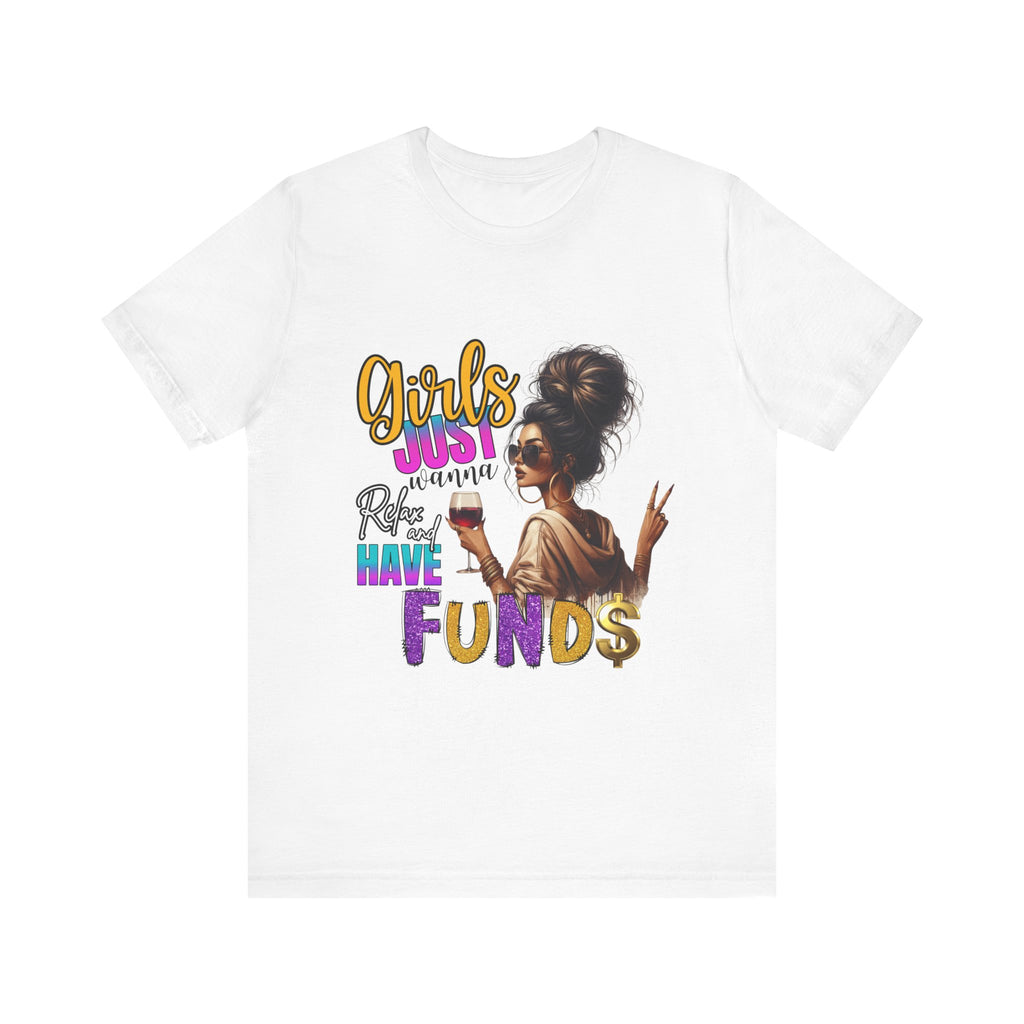 Girls Just Wanna Have Funds Tee, Fun Graphic Tee, Unisex Casual Shirt, Birthday Gift, Women Empowerment Shirt, Everyday Wear